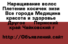 Наращивание волос. Плетение косичек зизи. - Все города Медицина, красота и здоровье » Другое   . Пермский край,Чайковский г.